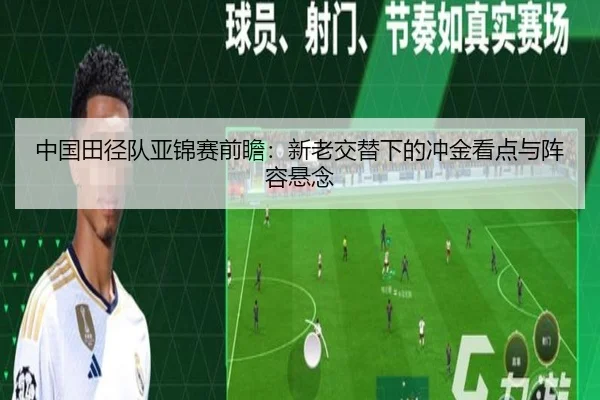 中国田径队亚锦赛前瞻：新老交替下的冲金看点与阵容悬念（leyu）